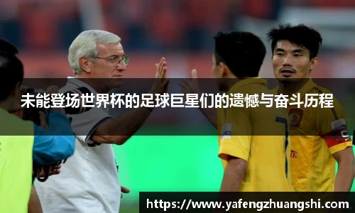 未能登场世界杯的足球巨星们的遗憾与奋斗历程