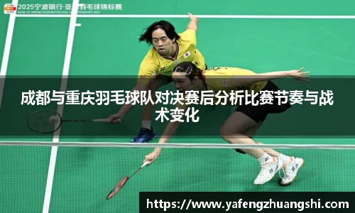 成都与重庆羽毛球队对决赛后分析比赛节奏与战术变化
